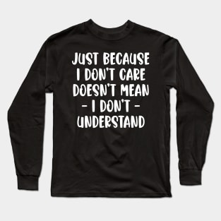 Just Because I Don't Care Doesn't Mean I Don't Understand Long Sleeve T-Shirt